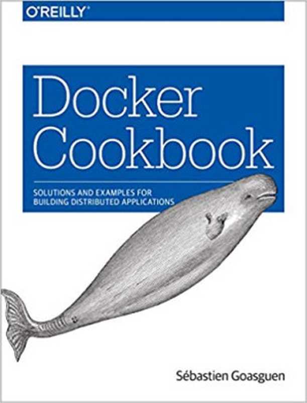 Docker Cookbook： Solutions and Examples for Building Distributed Applications（Sébastien Goasguen）（O’Reilly Media 2015）