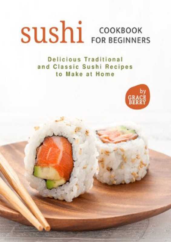 Sushi Cookbook for Beginners： Delicious Traditional and Classic Sushi Recipes to Make at Home（Berry， Grace）（2021）