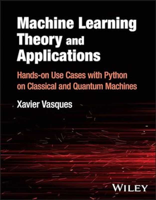 Machine Learning Theory and Applications： Hands-on Use Cases with Python on Classical and Quantum Machines（Vasques， Xavier）（Wiley 2024）