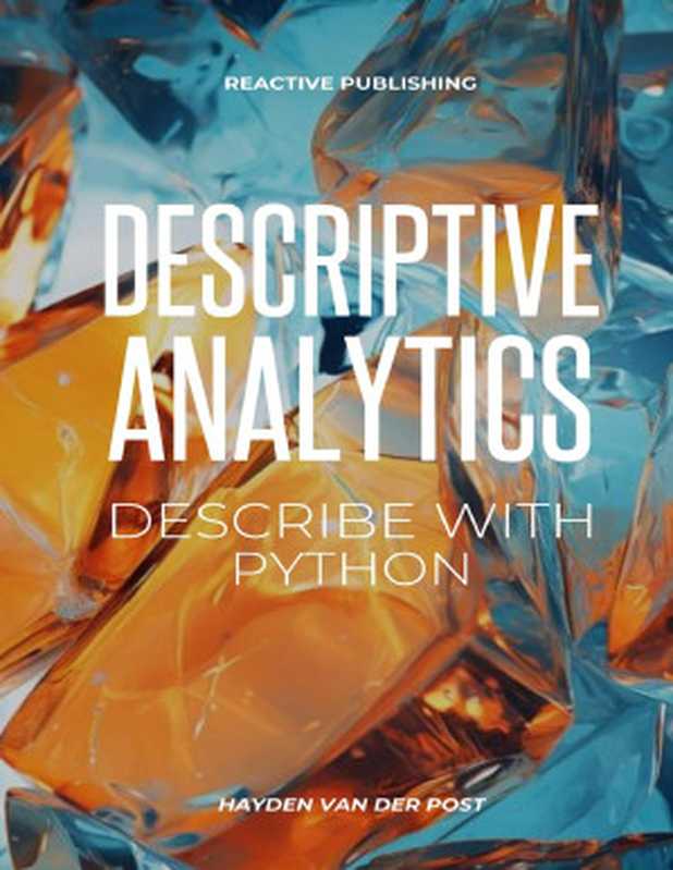 Descriptive Analytics： Describe with Python： A comprehensive guide to Descriptive Analytics with the use of python programming（Van Der Post， Hayden）（Reactive Publishing 2023）