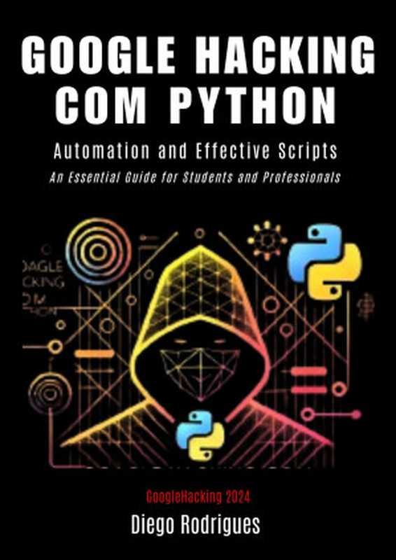 GOOGLE HACKING WITH PYTHON 2024 Edition： Effective Automation and Scripts（Rodrigues， Diego）（Autopublished 2024）