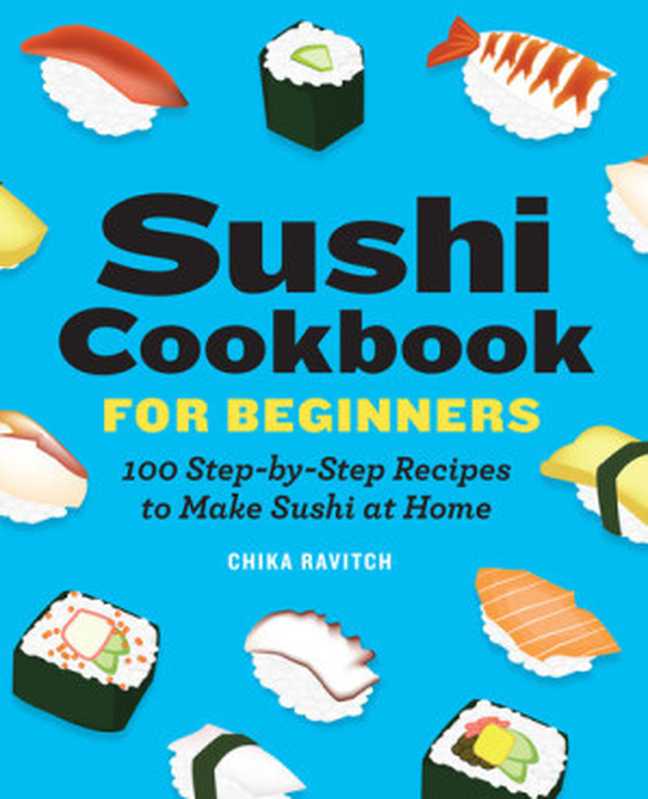 Sushi Cookbook for Beginners： 100 Step-By-Step Recipes to Make Sushi at Home（Chika Ravitch）（Rockridge Press 2020）