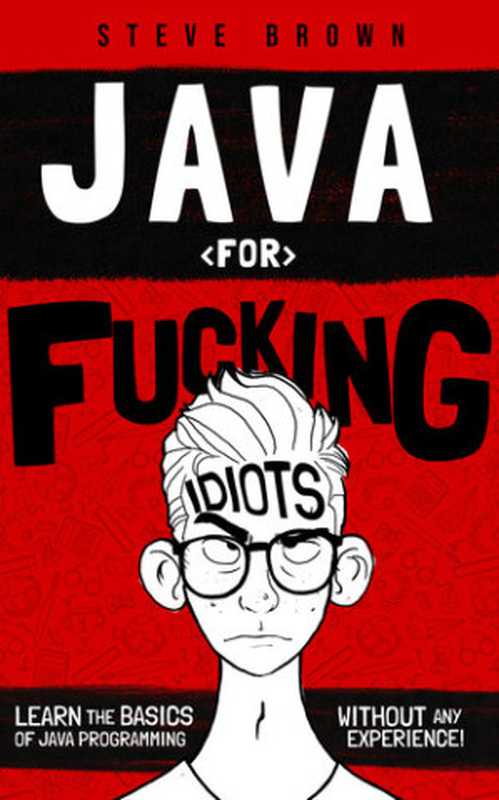 Java for Fucking Idiots： Learn the Basics of Java Programming Without any Experience!（Steven Brown）（2019）