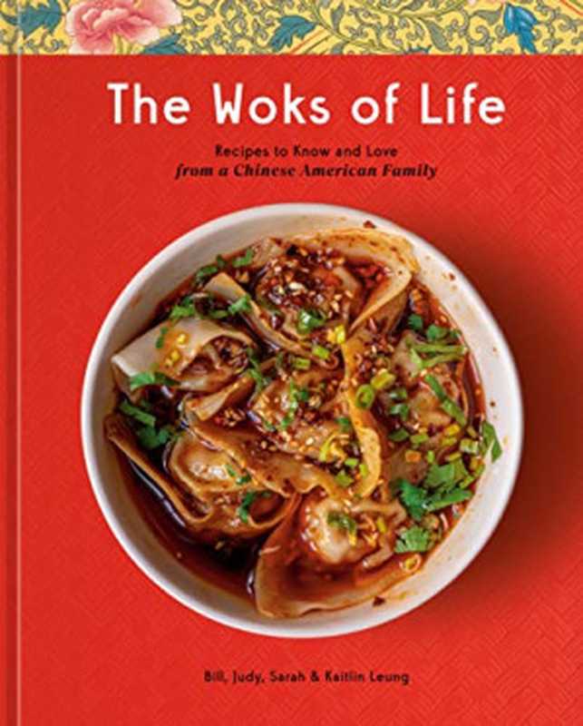 The Woks of Life Recipes to Know and Love from a Chinese American Family（Bill Leung， Kaitlin Leung， Judy Leung， Sarah Leung）（Clarkson Potter 2022）