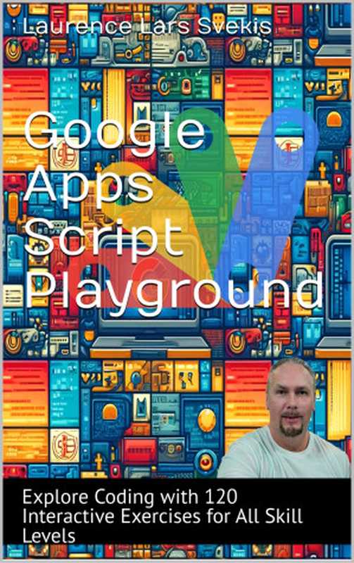 Google Apps Script Playground： Explore Coding with 120 Interactive Exercises for All Skill Levels（Svekis， Laurence Lars）（2024）