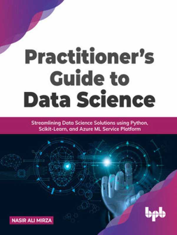 Practitioner’s Guide to Data Science： Streamlining Data Science Solutions Using Python， Scikit-Learn， and Azure ML Service Platform（Nasir Ali Mirza）（BPB Publications 2022）