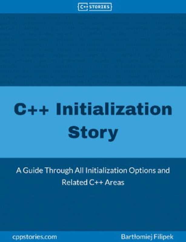 C++ Initialization Story. A Guide Through All Initialization Options and Related C++ Areas（Bartłomiej Filipek）（leanpub.com 2022）