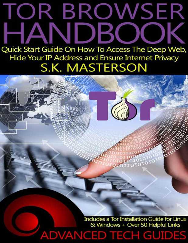 Tor Browser Handbook; Quick Start Guide on how to Access the Deep Web， Hide your IP Address and Ensure Internet Privacy – Advanced Tech Guides（Masterson S.K.， (2015)）