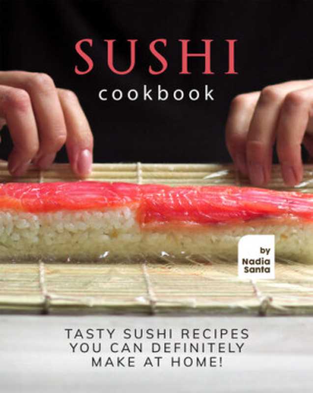 Sushi Cookbook： Tasty Sushi Recipes You Can Definitely Make at Home!（Nadia Santa）（Independently 2021）