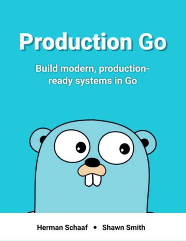 Production Go. Build modern， production-ready systems in Go（Herman Schaaf， Shawn Smith）（Leanpub 2018）