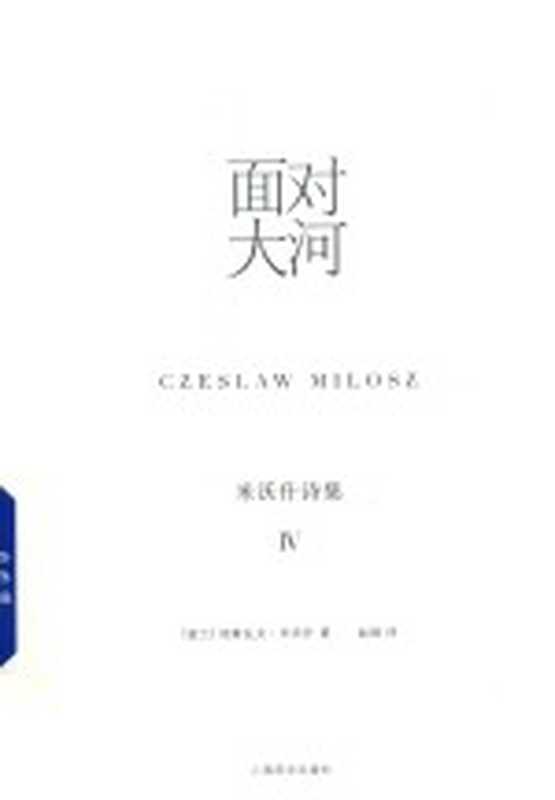 米沃什诗集 4 面对大河（（波兰）切斯瓦夫·米沃什著；赵刚译）（上海：上海译文出版社 2018）