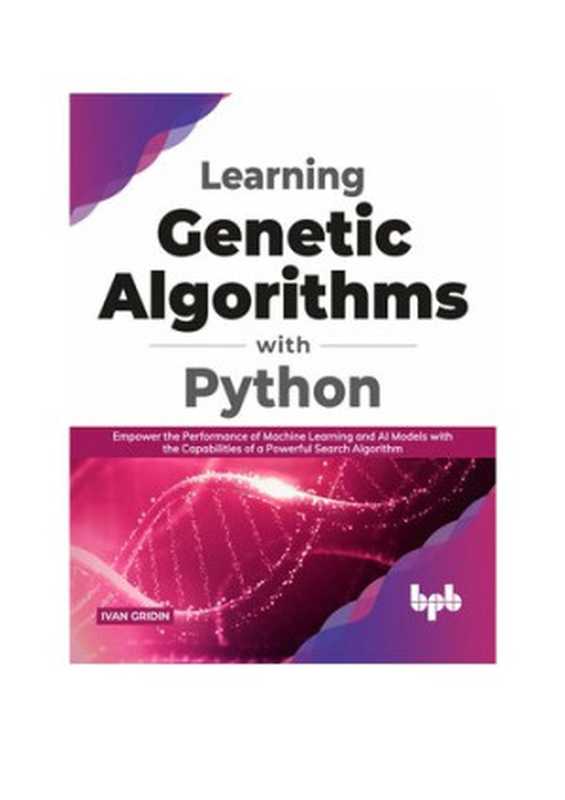 Learning Genetic Algorithms with Python： Empower the performance of Machine Learning and AI models with the capabilities of a powerful search algorithm （Gridin， Ivan）（BPB Publications 2021）