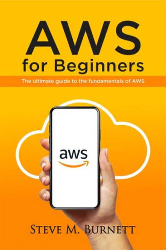 AWS FOR BEGINNERS： THE ULTIMATE GUIDE TO THE FUNDAMENTALS OF AWS（BURNETT， STEVE; BURNETT， STEVE）（2021）