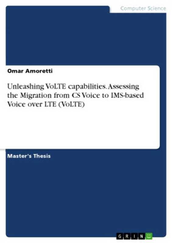 Unleashing VoLTE Capabilities. Assessing the Migration from CS Voice to IMS-Based Voice Over LTE (VoLTW)（Omar Amoretti）（GRIN Verlag 2016）