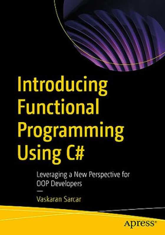 Introducing Functional Programming Using C#： Leveraging a New Perspective for OOP Developers（Vaskaran Sarcar）（Apress 2023）