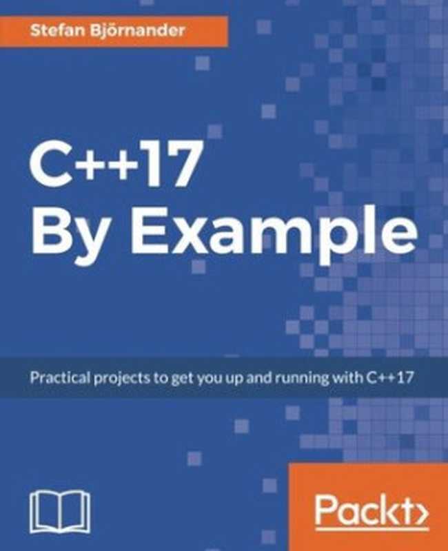 C++17 By Example： Practical projects to get you up and running with C++17（Stefan Bjornander）（Packt Publishing 2018）