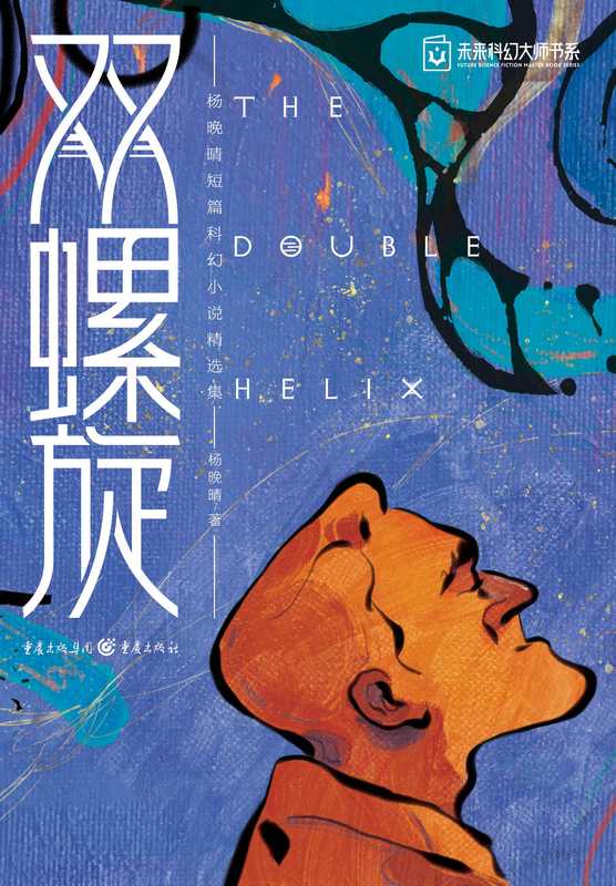 双螺旋：杨晚晴短篇科幻小说精选集（鏉ㄦ櫄鏅磋憲， 杨晚晴， 1983- author， Yang Wanqing zhu）（重庆出版社 2021）