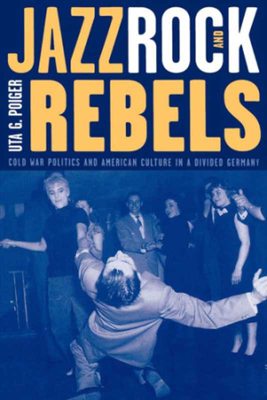 Jazz， rock， and rebels： cold war politics and American culture in a divided Germany（Poiger， Uta G）（University of California Press 2009）