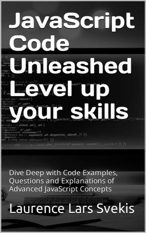 JavaScript Code Unleashed Level up your skills： Dive Deep with Code Examples， Questions and Explanations of Advanced JavaScript Concepts（Svekis， Laurence Lars）（2024）