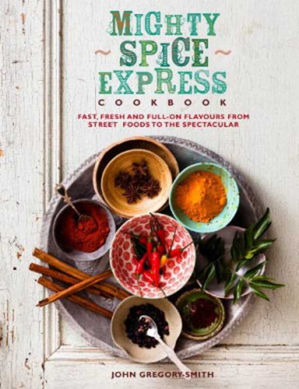 Mighty Spice Express Cookbook： Fast， Fresh， and Full-on Flavors from Street Foods to the Spectacular（John Gregory Smith）（Duncan Baird Publishers 2013）