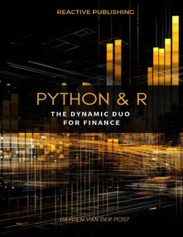 Python & R： The dynamic duo for Finance： A comprehensive guide to the application of Python & R to finance（Van Der Post， Hayden）（Reactive Publishing 2023）