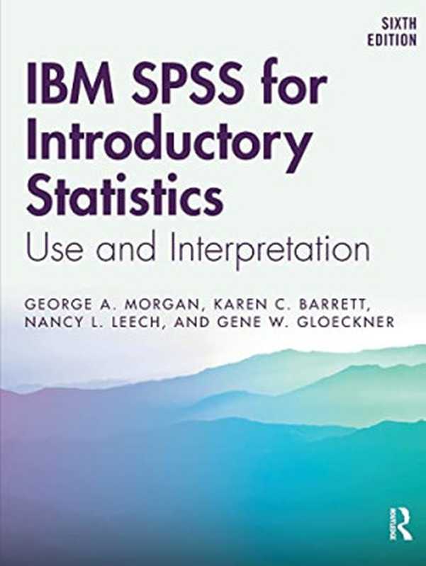 IBM SPSS for Introductory Statistics： Use and Interpretation， Sixth Edition（Morgan，George A.，Barrett，Karen C.，Leech，Nancy L.，Gloeckner，Gene W.）（Routledge 2019）