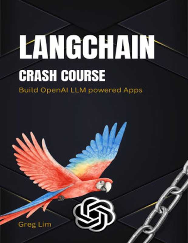 LangChain Crash Course： Build OpenAI LLM powered Apps： Fast track to building OpenAI LLM powered Apps using Python（Lim， Greg）（Autopublished 2023）