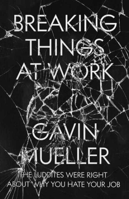 Breaking Things at Work： The Luddites Are Right about Why You Hate Your Job（Gavin Mueller）（Verso 2021）