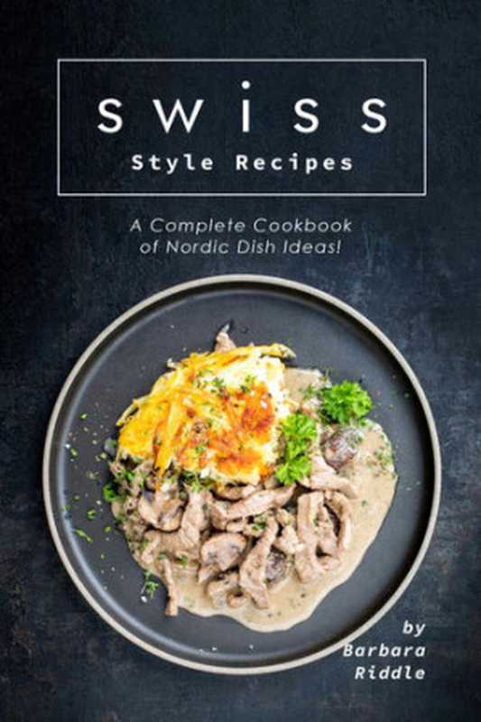 Swiss Style Recipes ： A Complete Cookbook of Nordic Dish Ideas!（Barbara Riddle）（2019）