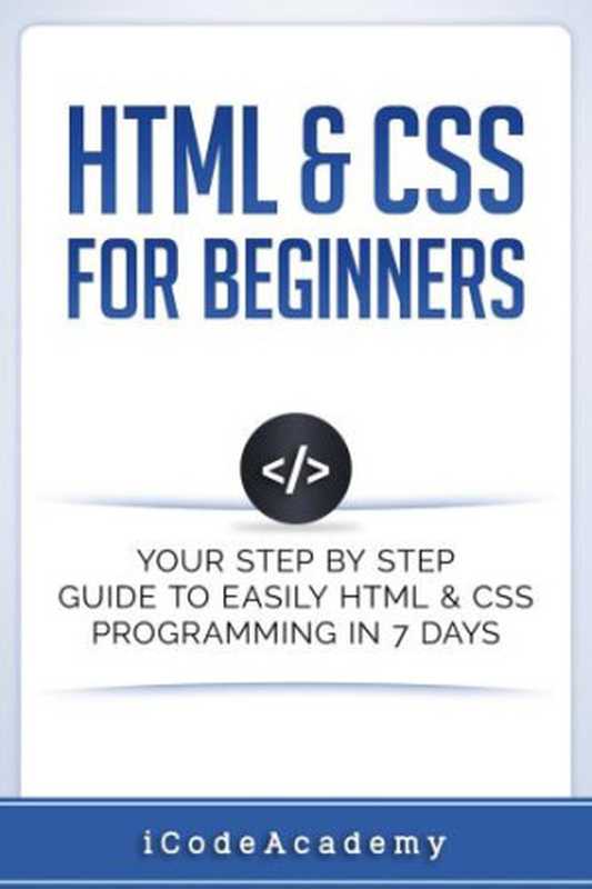 HTML & CSS For Beginners： Your Step by Step Guide to Easily HTML & CSS Programming in 7 Days（iCodeAcademy）（iCodeAcademy 2017）