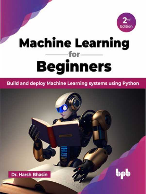 Machine Learning for Beginners： Build and deploy Machine Learning systems using Python， 2nd Edition（Dr. Harsh Bhasin）（BPB Publications 2023）