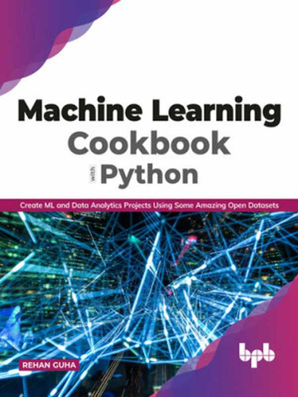 Machine Learning Cookbook with Python： Create ML and Data Analytics Projects Using Some Amazing Open Datasets（Rehan Guha）（BPB Publications 2021）