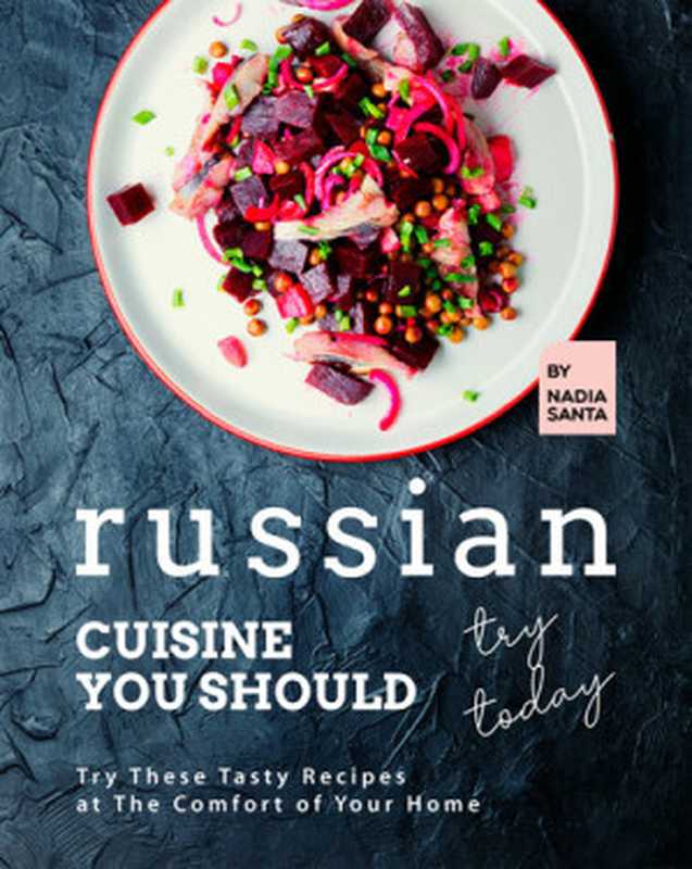 Russian Cuisine You Should Try Today： Try These Tasty Recipes at The Comfort of Your Home（Nadia Santa）（2021）