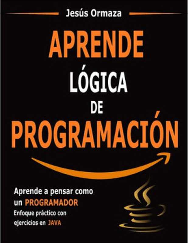 Aprende Lógica De Programación： Aprende a Pensar Como Un Programador. Enfoque Práctico Con Ejercicios en Java（Jesús Ormaza）（2020）