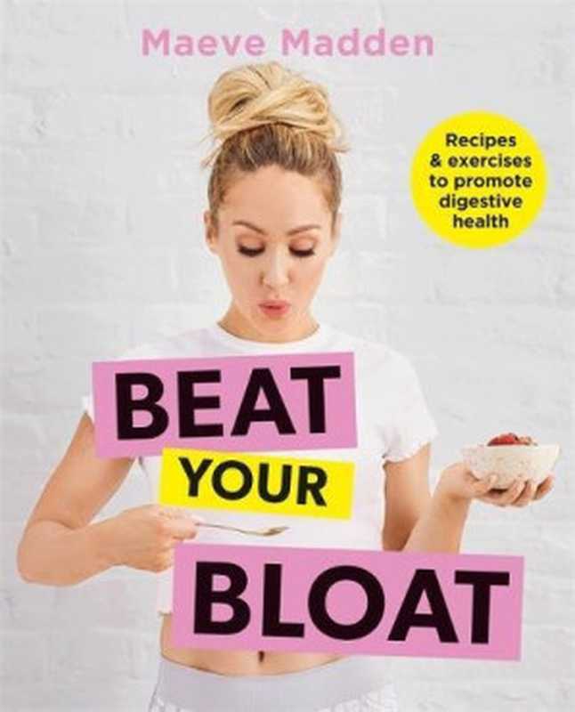 Beat Your Bloat ： Recipes & Exercises to Promote Digestive Health（Maeve Madden）（Kyle Books 2018）