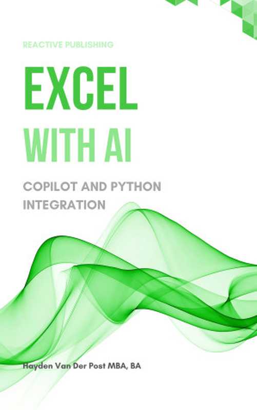 Excel with AI： A Comprehensive Guide to CoPilot and Python Integration（Publishing， Reactive & Van Der Post， Hayden）（Reactive Publishing 2024）