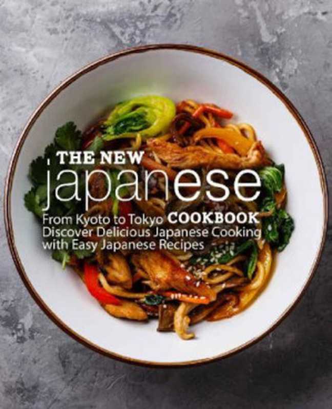 The New Japanese Cookbook - From Kyoto to Tokyo Discover Delicious Japanese Cooking with Easy Japanese Recipes（BookSumo Press）（BookSumo Press 2018）