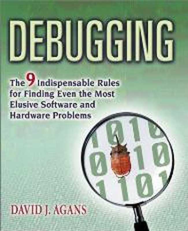 Debugging - The 9 Indispensable Rules for Finding Even the Most Elusive Hardware and Software Problem（David J. Agans）（AMACOM 2002）