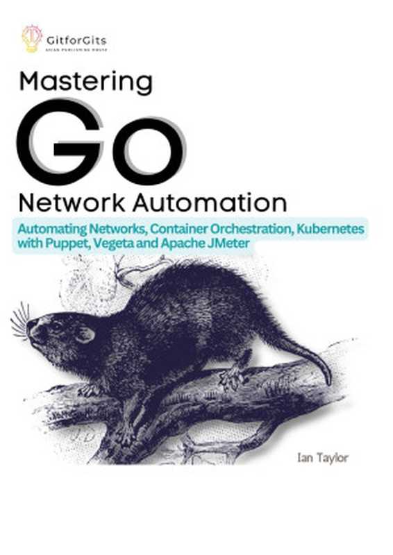 Mastering Go Network Automation： Automating Networks， Container Orchestration， Kubernetes with Puppet， Vegeta and Apache JMeter（Ian Taylor）（2023）