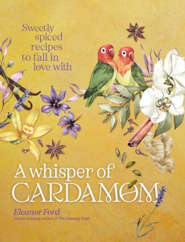 A Whisper of Cardamom ： 80 Sweetly Spiced Recipes to Fall in Love With（Eleanor Ford）（Murdoch 2023）