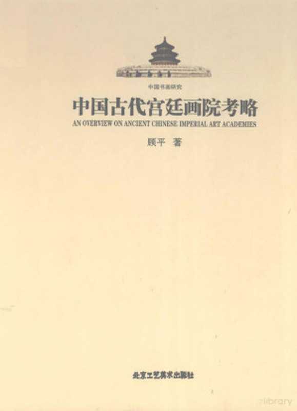 中国古代宫廷画院考略（顾平著， Gu Ping zhu， 顾平， 1965-， 顧平）（北京：北京工艺美术出版社 2011）