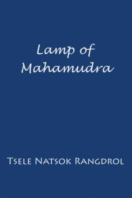 Lamp of Mahamudra： The Immaculate Lamp that Perfectly and Fully Illuminates the Meaning of Mahamudra， the Essence of all Phenomena（Tsele Natsok Rangdrol， Marcia Binder Schmidt， Erik Pema Kunsang）（North Atlantic Books 2004）