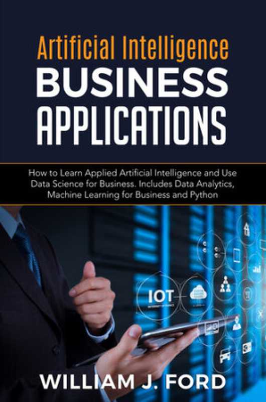 ARTIFICIAL INTELLIGENCE BUSINESS APPLICATIONS： How to Learn Applied Artificial Intelligence and Use Data Science for Business. Includes Data Analytics， Machine Learning for Business and Python（FORD， WILLIAM J.）（2020）