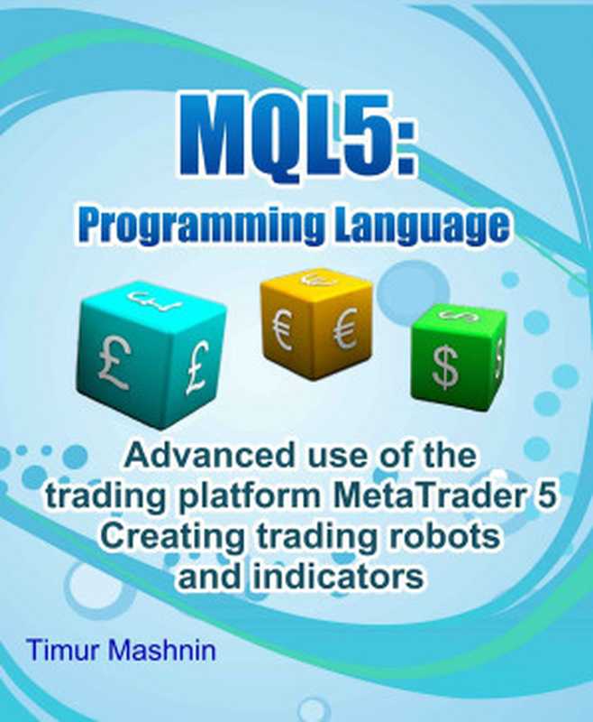 MQL5 programming language： Advanced use of the trading platform MetaTrader 5： Creating trading robots and indicators（Mashnin， Timur）（2016）