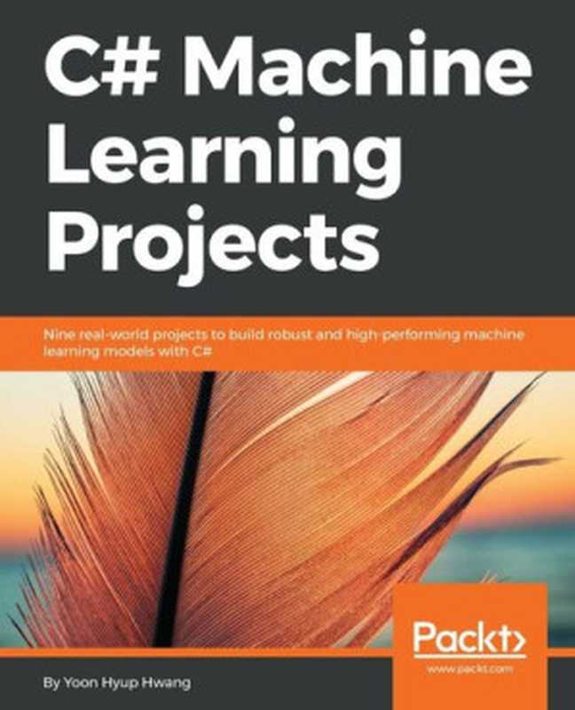 C# Machine Learning Projects： Nine real-world projects to build robust and high-performing machine learning models with C#（Yoon Hyup Hwang）（Packt Publishing 2018）