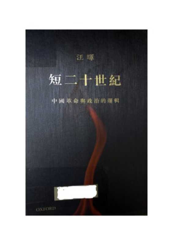 短二十世紀 ： 中國革命與政治的邏輯  Duan er shi shi ji ： zhong guo ge ming yu zheng zhi de luo ji（Wang， Hui）（[Niu jin da xue chu ban she] 2015）