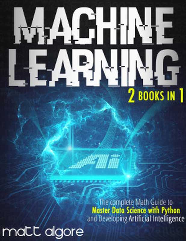 Machine Learning： The complete Math Guide to Master Data Science with Python and Developing Artificial Intelligence（Algore， Matt）（Matt Algore 2021）