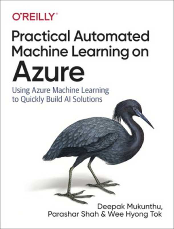 Practical Automated Machine Learning on Azure： Using Azure Machine Learning to Quickly Build AI Solutions（Deepak Mukunthu; Parashar Shah; Wee Hyong Tok）（O’Reilly Media 2019）