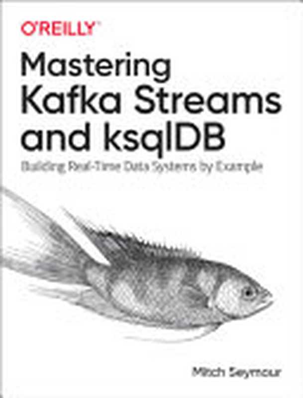 Mastering Kafka Streams and ksqlDB： Building Real-Time Data Systems by Example（Seymour， Mitch）（O