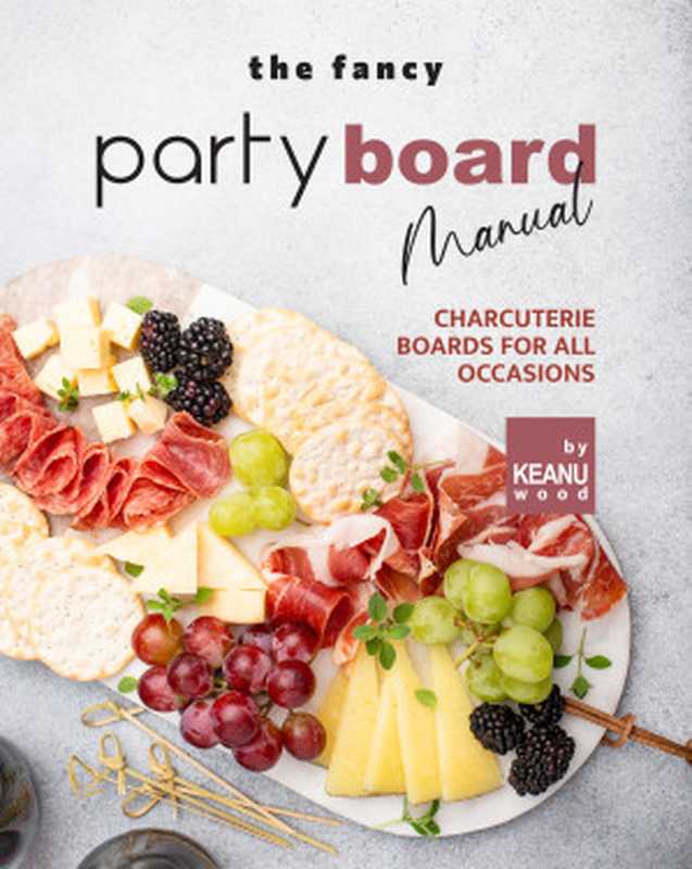 The Fancy Party Board Manual： Charcuterie Boards for All Occasions（Keanu Wood）（2021）